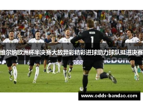维尔纳欧洲杯半决赛大放异彩精彩进球助力球队挺进决赛