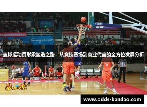 篮球运动员形象塑造之路：从竞技赛场到商业代言的全方位发展分析