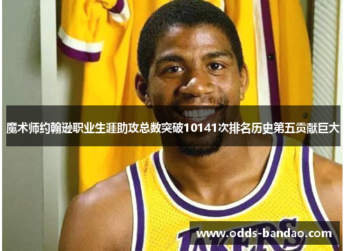 魔术师约翰逊职业生涯助攻总数突破10141次排名历史第五贡献巨大