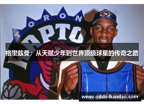 格里兹曼：从天赋少年到世界顶级球星的传奇之路
