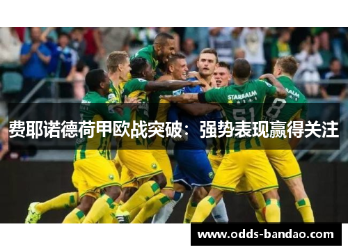 费耶诺德荷甲欧战突破：强势表现赢得关注