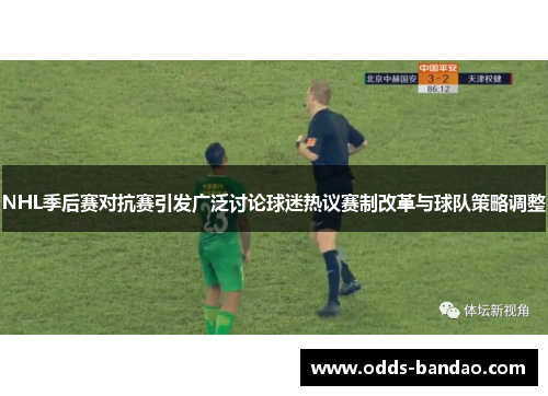 NHL季后赛对抗赛引发广泛讨论球迷热议赛制改革与球队策略调整