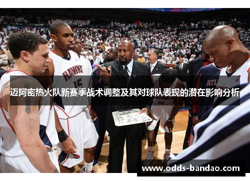 迈阿密热火队新赛季战术调整及其对球队表现的潜在影响分析
