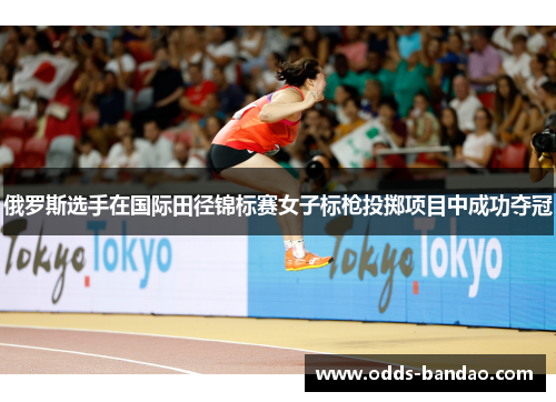 俄罗斯选手在国际田径锦标赛女子标枪投掷项目中成功夺冠