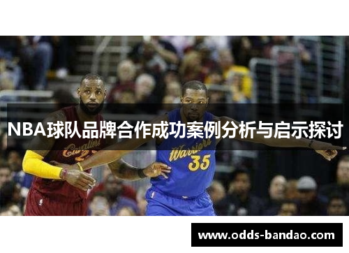 NBA球队品牌合作成功案例分析与启示探讨