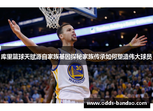 库里篮球天赋源自家族基因探秘家族传承如何塑造伟大球员