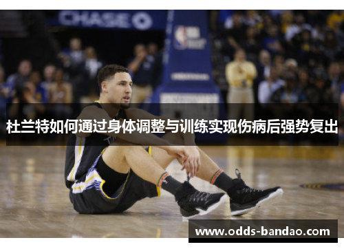 杜兰特如何通过身体调整与训练实现伤病后强势复出