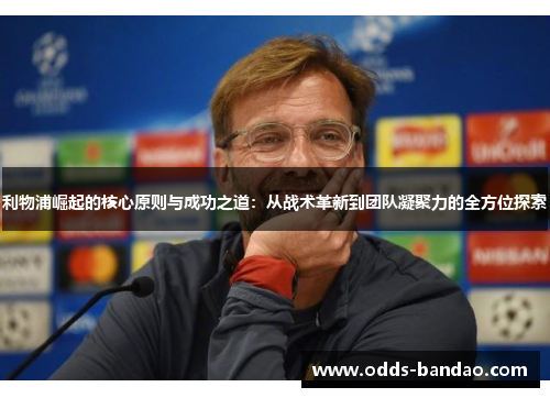 利物浦崛起的核心原则与成功之道：从战术革新到团队凝聚力的全方位探索