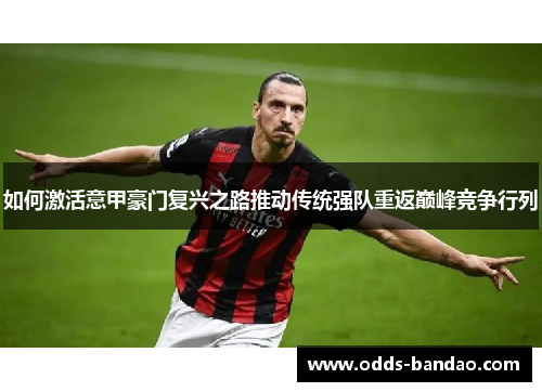 如何激活意甲豪门复兴之路推动传统强队重返巅峰竞争行列