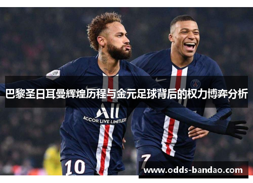 巴黎圣日耳曼辉煌历程与金元足球背后的权力博弈分析