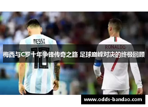 梅西与C罗十年争锋传奇之路 足球巅峰对决的终极回顾