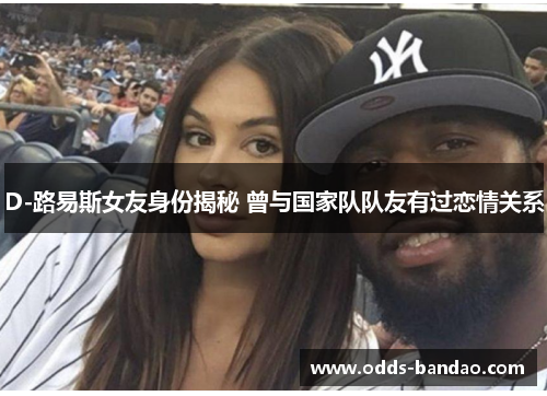 D-路易斯女友身份揭秘 曾与国家队队友有过恋情关系