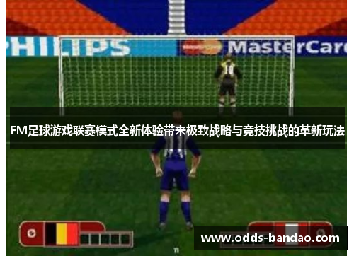 FM足球游戏联赛模式全新体验带来极致战略与竞技挑战的革新玩法
