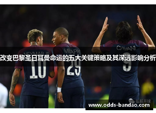 改变巴黎圣日耳曼命运的五大关键策略及其深远影响分析
