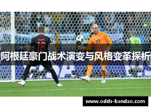 阿根廷豪门战术演变与风格变革探析