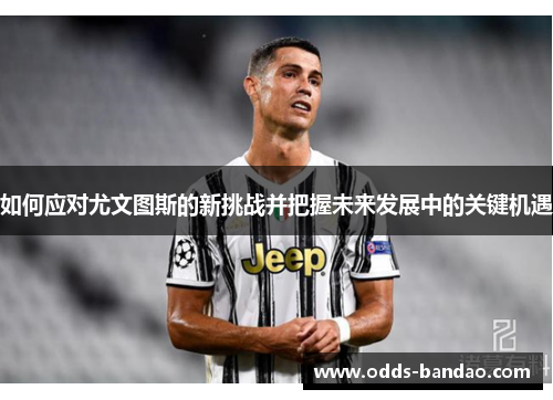 如何应对尤文图斯的新挑战并把握未来发展中的关键机遇