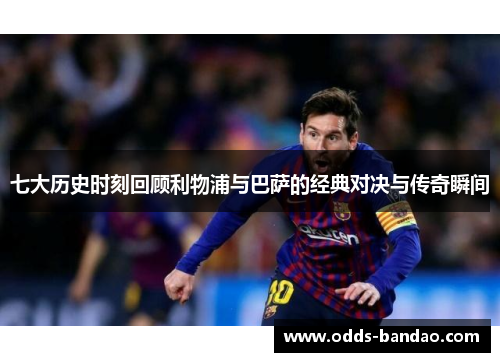 七大历史时刻回顾利物浦与巴萨的经典对决与传奇瞬间