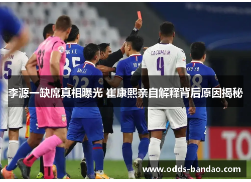 李源一缺席真相曝光 崔康熙亲自解释背后原因揭秘