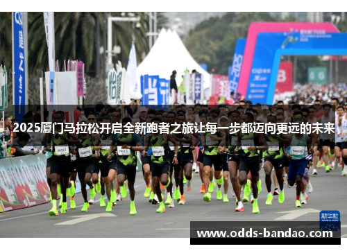 2025厦门马拉松开启全新跑者之旅让每一步都迈向更远的未来