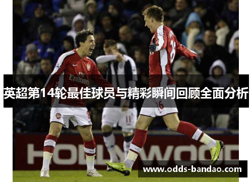 英超第14轮最佳球员与精彩瞬间回顾全面分析