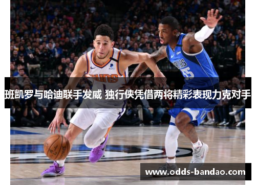 班凯罗与哈迪联手发威 独行侠凭借两将精彩表现力克对手