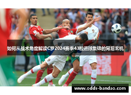 如何从战术角度解读C罗2024赛季43粒进球集锦的背后玄机