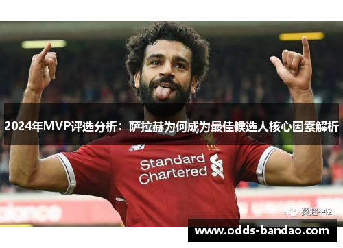 2024年MVP评选分析：萨拉赫为何成为最佳候选人核心因素解析