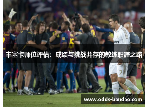 丰塞卡帅位评估：成绩与挑战并存的教练职涯之路
