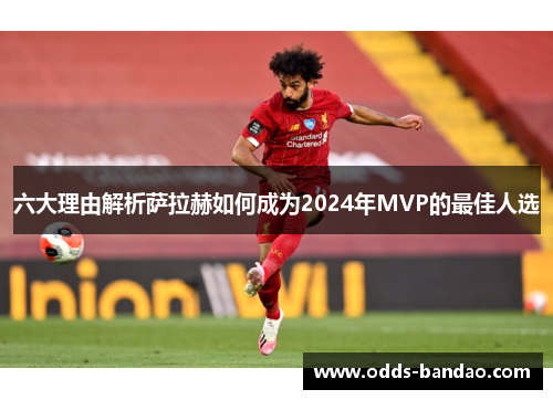 六大理由解析萨拉赫如何成为2024年MVP的最佳人选