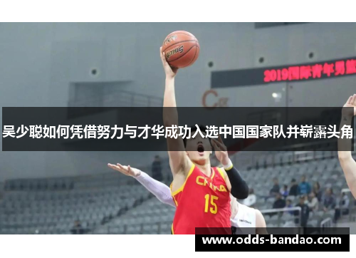吴少聪如何凭借努力与才华成功入选中国国家队并崭露头角