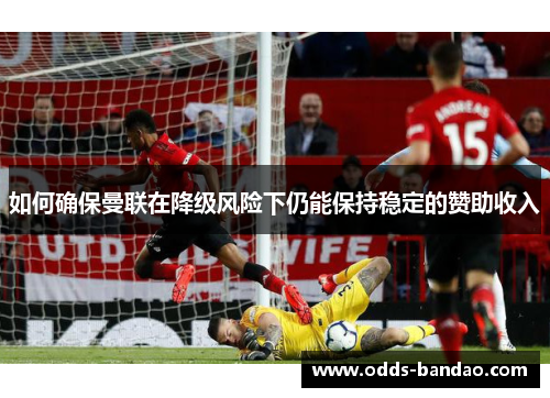 如何确保曼联在降级风险下仍能保持稳定的赞助收入
