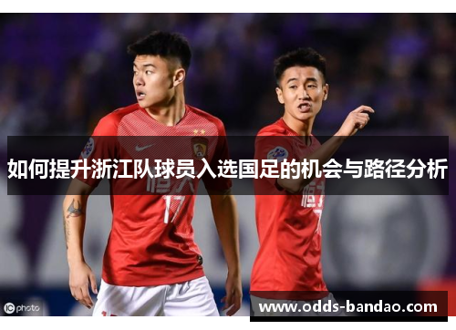 如何提升浙江队球员入选国足的机会与路径分析