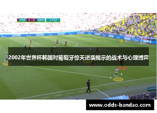 2002年世界杯韩国对葡萄牙惊天逆袭揭示的战术与心理博弈