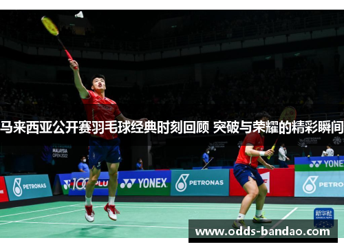 马来西亚公开赛羽毛球经典时刻回顾 突破与荣耀的精彩瞬间