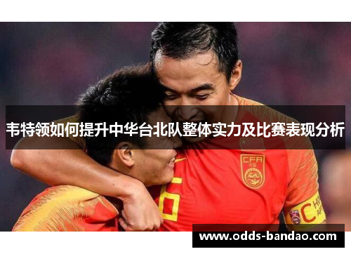 韦特领如何提升中华台北队整体实力及比赛表现分析