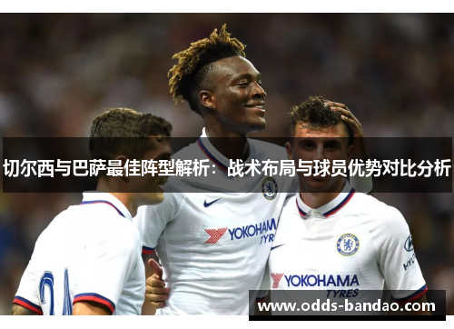 切尔西与巴萨最佳阵型解析：战术布局与球员优势对比分析