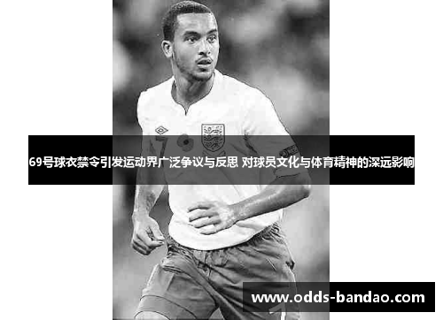 69号球衣禁令引发运动界广泛争议与反思 对球员文化与体育精神的深远影响