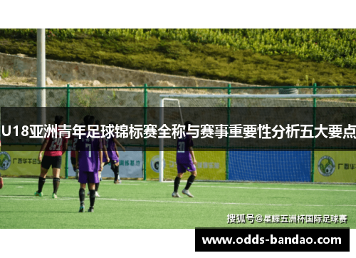 U18亚洲青年足球锦标赛全称与赛事重要性分析五大要点